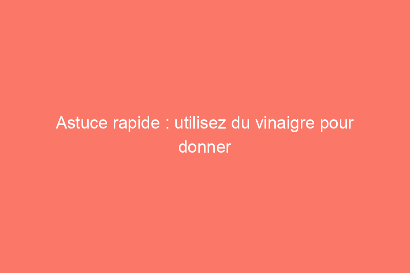 Astuce rapide : utilisez du vinaigre pour donner au bois un aspect vieilli