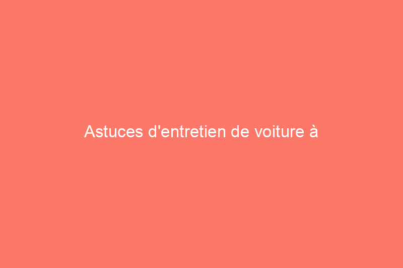 Astuces d'entretien de voiture à l'ancienne que tous les conducteurs devraient connaître