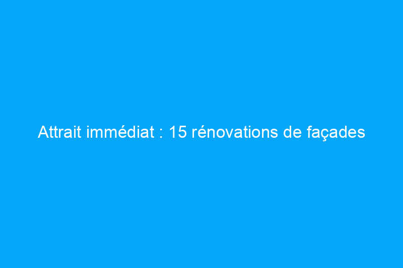 Attrait immédiat : 15 rénovations de façades rapides