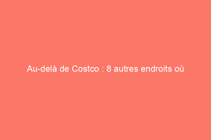 Au-delà de Costco : 8 autres endroits où acheter en gros