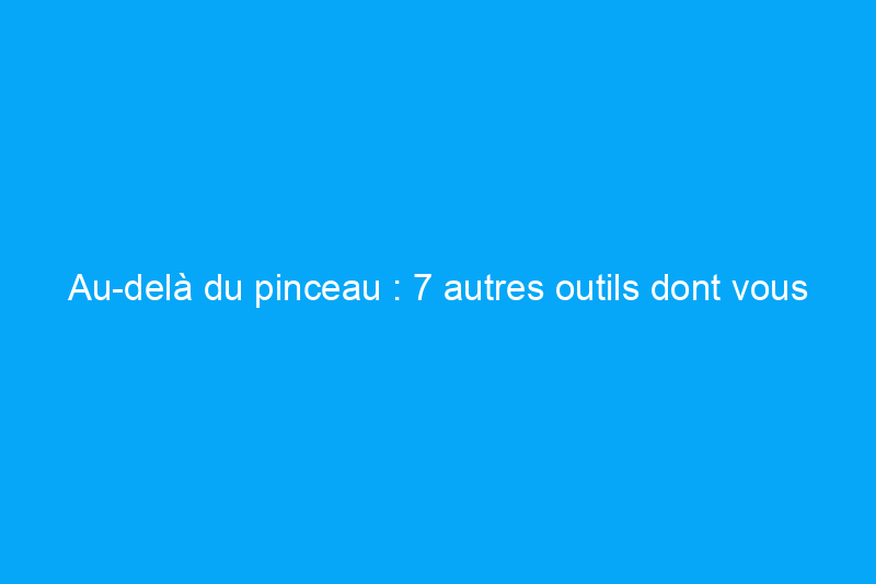 Au-delà du pinceau : 7 autres outils dont vous avez besoin pour rénover vos meubles