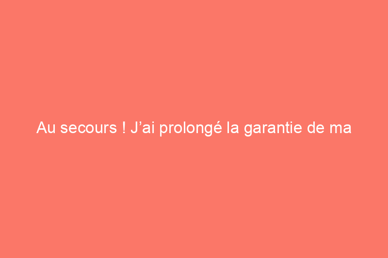 Au secours ! J’ai prolongé la garantie de ma maison. Était-ce la bonne décision ?