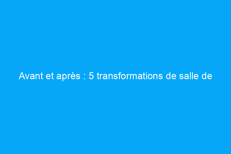 Avant et après : 5 transformations de salle de bains « sans rénovation »