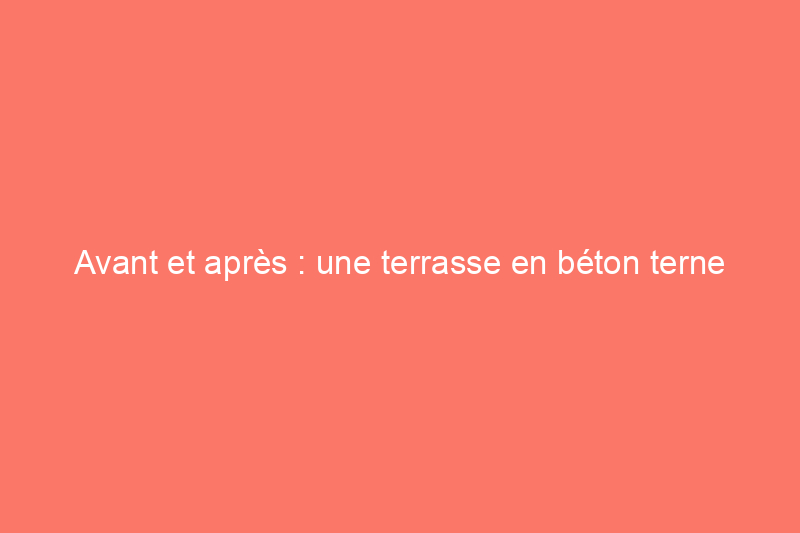 Avant et après : une terrasse en béton terne devient un espace de vie extérieur chic