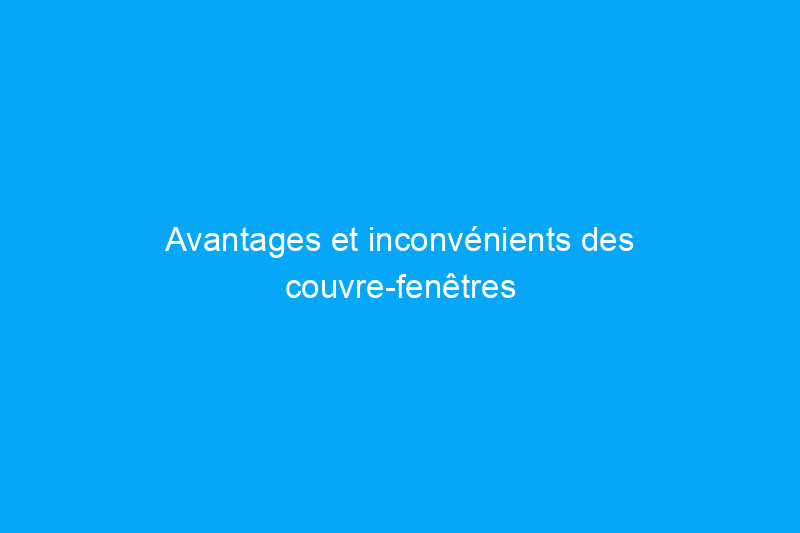 Avantages et inconvénients des couvre-fenêtres intelligents