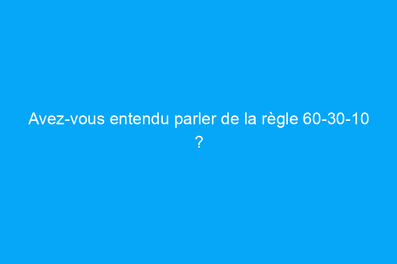 Avez-vous entendu parler de la règle 60-30-10 ? Voici tout ce que vous devez savoir sur cette astuce de conception