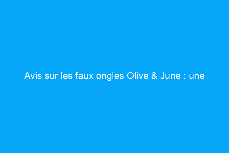 Avis sur les faux ongles Olive & June : une manucure de qualité qui s'applique en un éclair