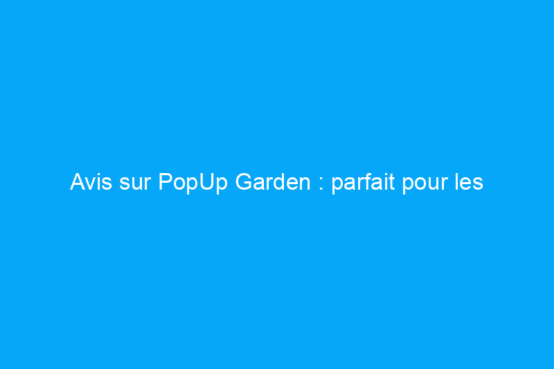 Avis sur PopUp Garden : parfait pour les jardiniers disposant d'un espace extérieur limité