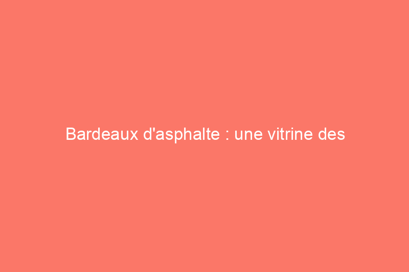 Bardeaux d'asphalte : une vitrine des styles, couleurs et options de toiture