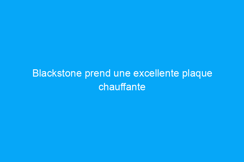 Blackstone prend une excellente plaque chauffante et la rend encore meilleure