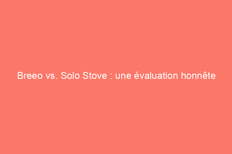 Breeo vs. Solo Stove : une évaluation honnête du foyer Breeo par un fan de Solo Stove