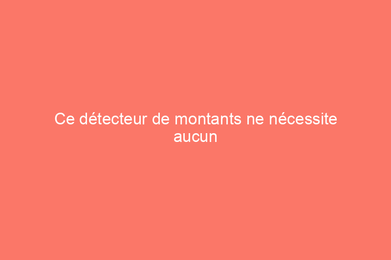 Ce détecteur de montants ne nécessite aucun étalonnage : est-il adapté à vos besoins ?