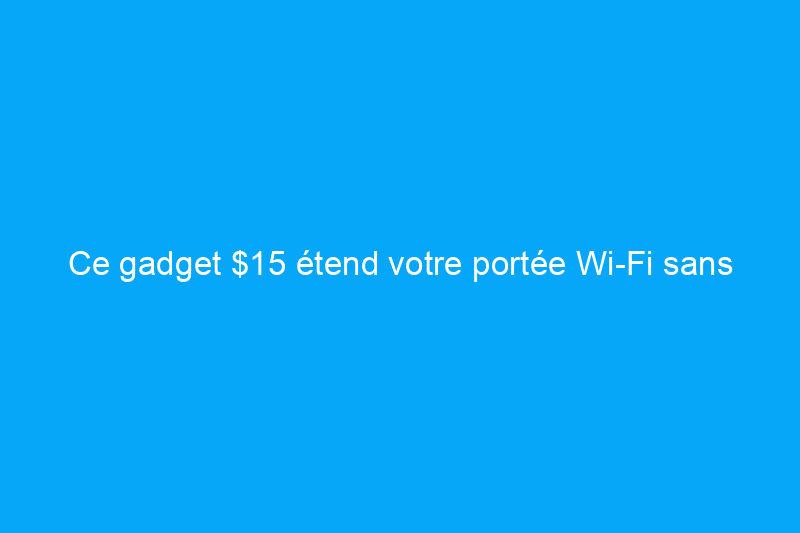 Ce gadget $15 étend votre portée Wi-Fi sans dépasser votre budget 