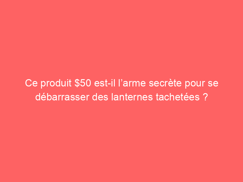 Ce produit $50 est-il l’arme secrète pour se débarrasser des lanternes tachetées ?