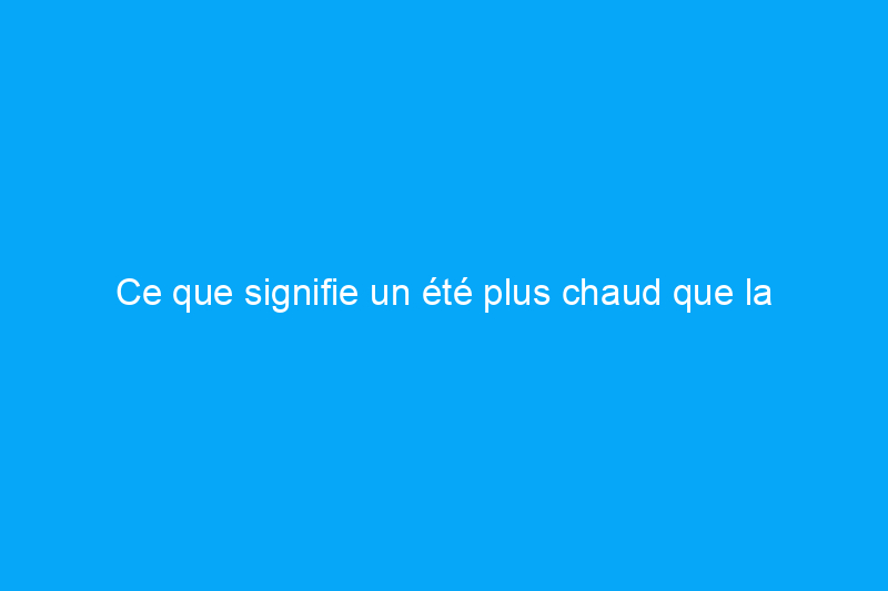 Ce que signifie un été plus chaud que la moyenne pour votre jardin cette année