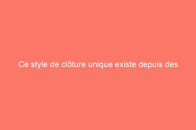 Ce style de clôture unique existe depuis des siècles, mais il ne convient pas à tout le monde