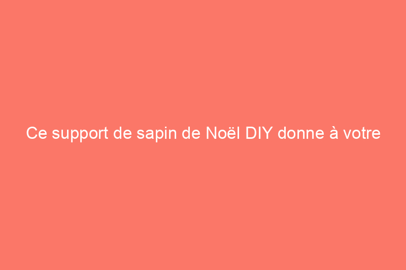 Ce support de sapin de Noël DIY donne à votre faux sapin un aspect réel (et plus grand !)