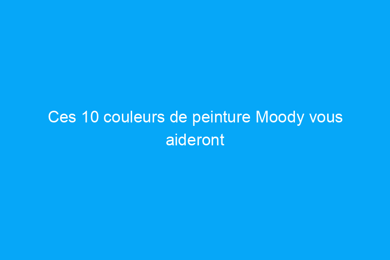 Ces 10 couleurs de peinture Moody vous aideront à obtenir plus pour la vente de votre maison