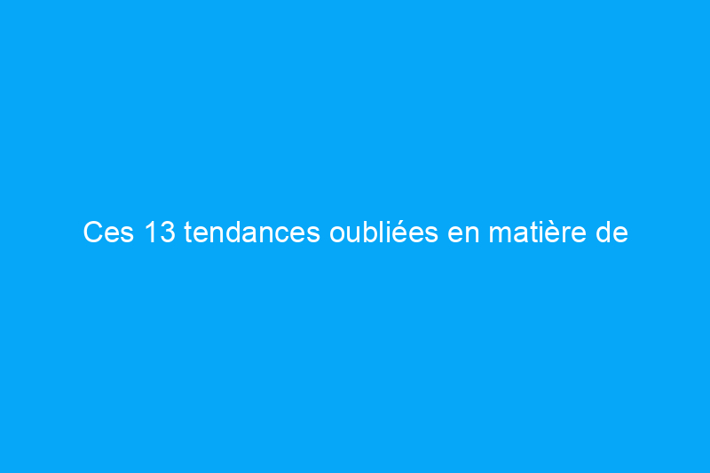 Ces 13 tendances oubliées en matière de décoration d'intérieur redeviennent soudainement tendance