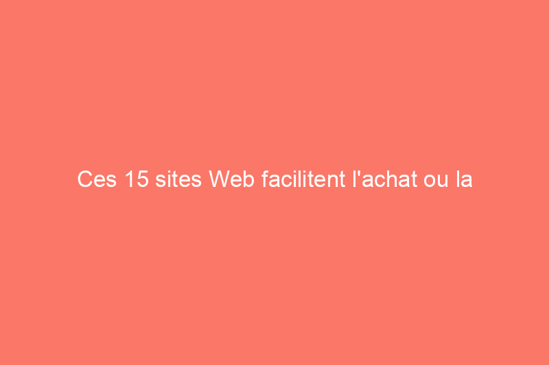 Ces 15 sites Web facilitent l'achat ou la vente de votre maison