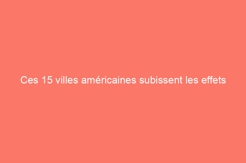 Ces 15 villes américaines subissent les effets du changement climatique