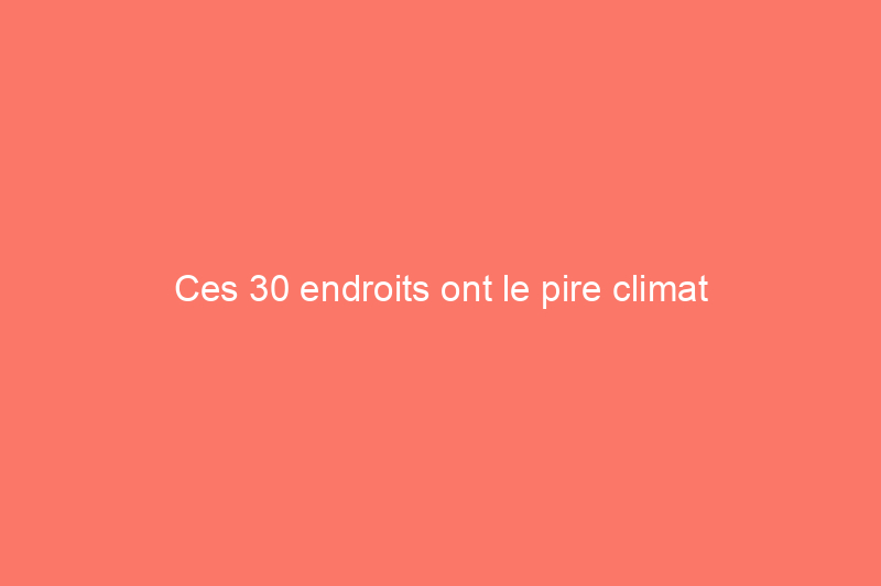 Ces 30 endroits ont le pire climat d'Amérique