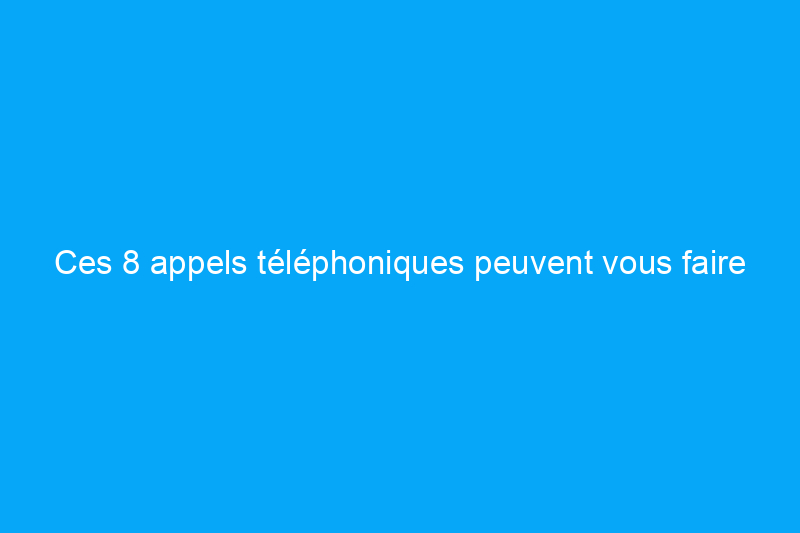 Ces 8 appels téléphoniques peuvent vous faire économiser de l'argent