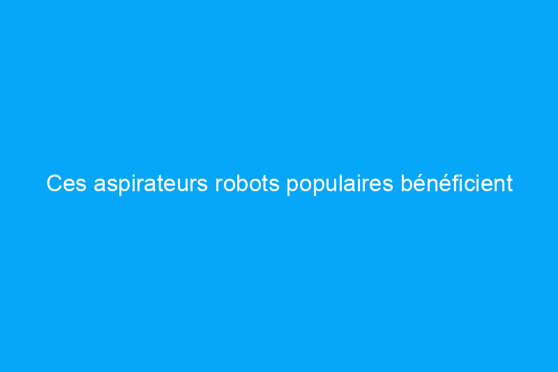 Ces aspirateurs robots populaires bénéficient actuellement d'une réduction allant jusqu'à $190