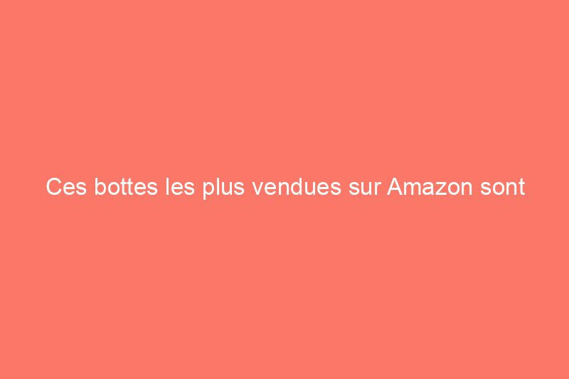 Ces bottes les plus vendues sur Amazon sont confortables, polyvalentes et offrent jusqu'à 50% de réduction