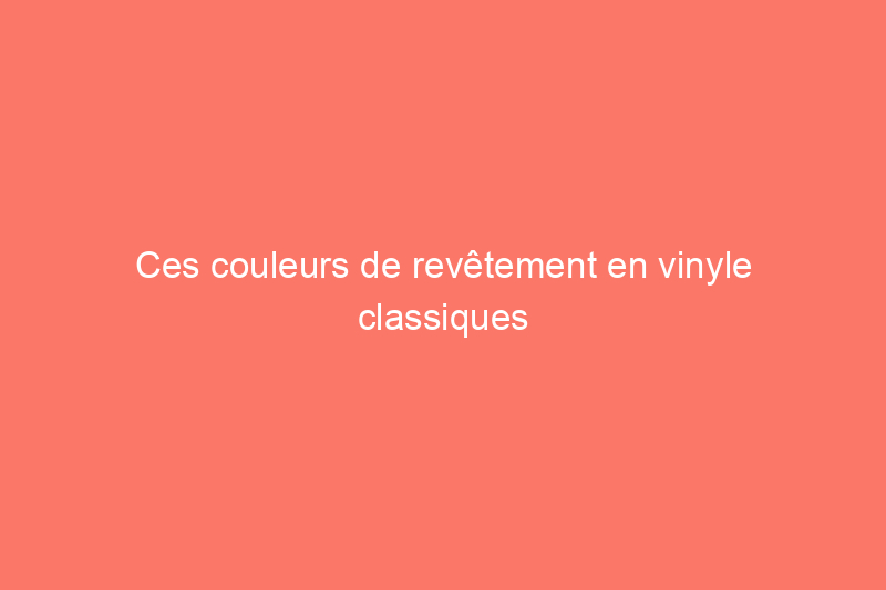 Ces couleurs de revêtement en vinyle classiques offrent un attrait extérieur pendant des années