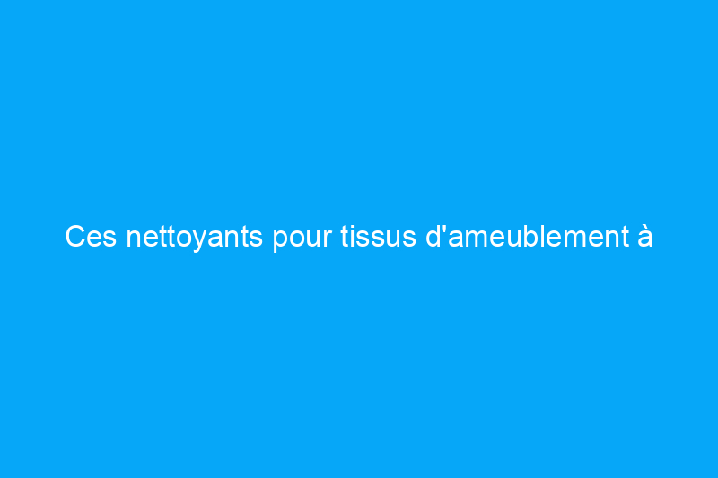 Ces nettoyants pour tissus d'ameublement à faire soi-même fonctionnent aussi bien que les options achetées en magasin