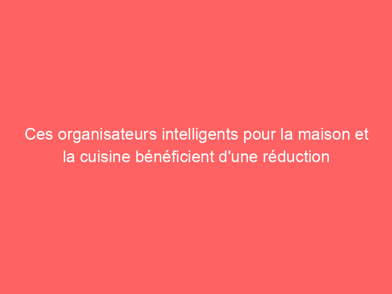 Ces organisateurs intelligents pour la maison et la cuisine bénéficient d'une réduction allant jusqu'à 50% pour Amazon Prime Day