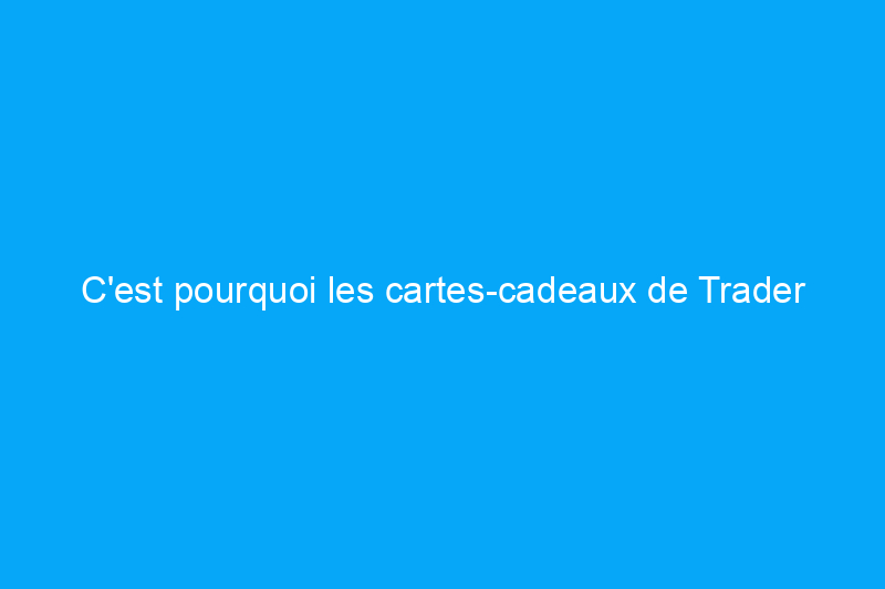 C'est pourquoi les cartes-cadeaux de Trader Joe's ne sont vendues qu'en magasin