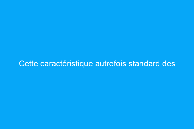 Cette caractéristique autrefois standard des maisons anciennes est pratiquement disparue dans les nouvelles constructions d'aujourd'hui