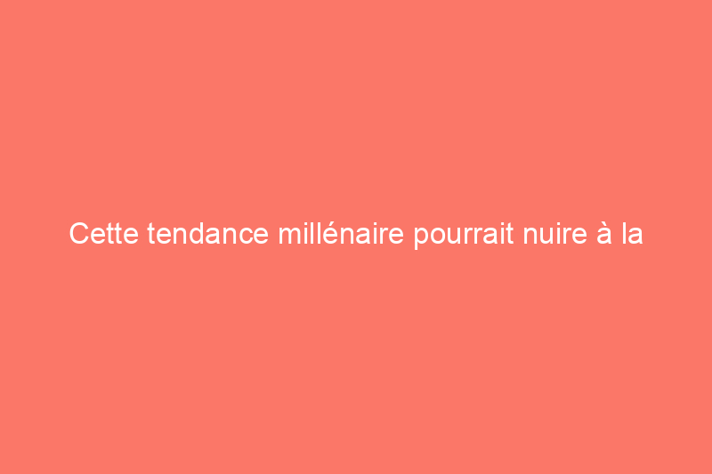 Cette tendance millénaire pourrait nuire à la vente d'une maison