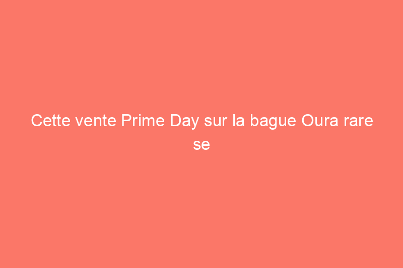 Cette vente Prime Day sur la bague Oura rare se termine aujourd'hui : économisez 191 TP3T tant qu'elle dure