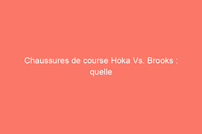 Chaussures de course Hoka Vs. Brooks : quelle marque vous convient le mieux ?