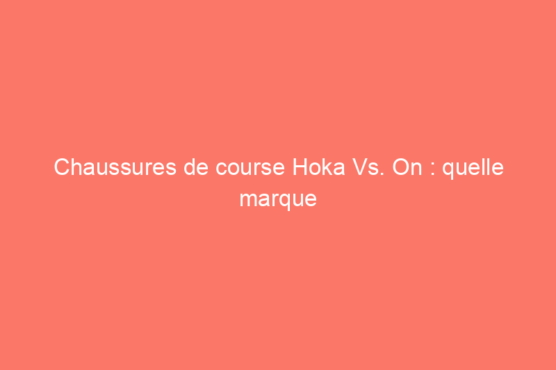 Chaussures de course Hoka Vs. On : quelle marque vous convient le mieux ?