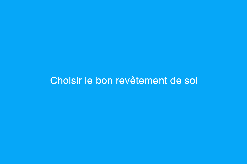 Choisir le bon revêtement de sol