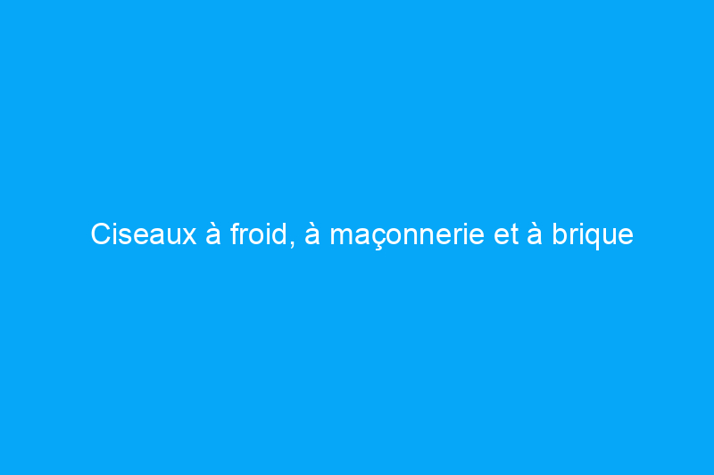 Ciseaux à froid, à maçonnerie et à brique