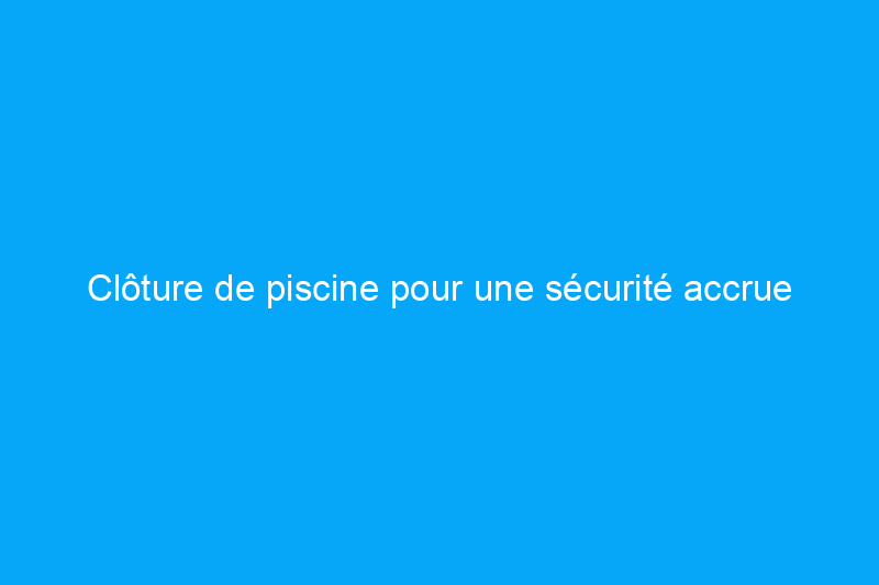 Clôture de piscine pour une sécurité accrue