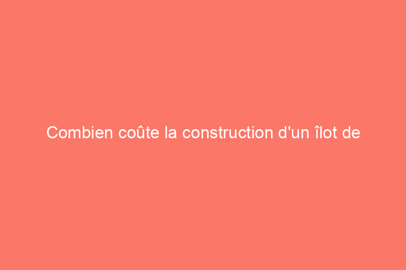 Combien coûte la construction d'un îlot de cuisine ?