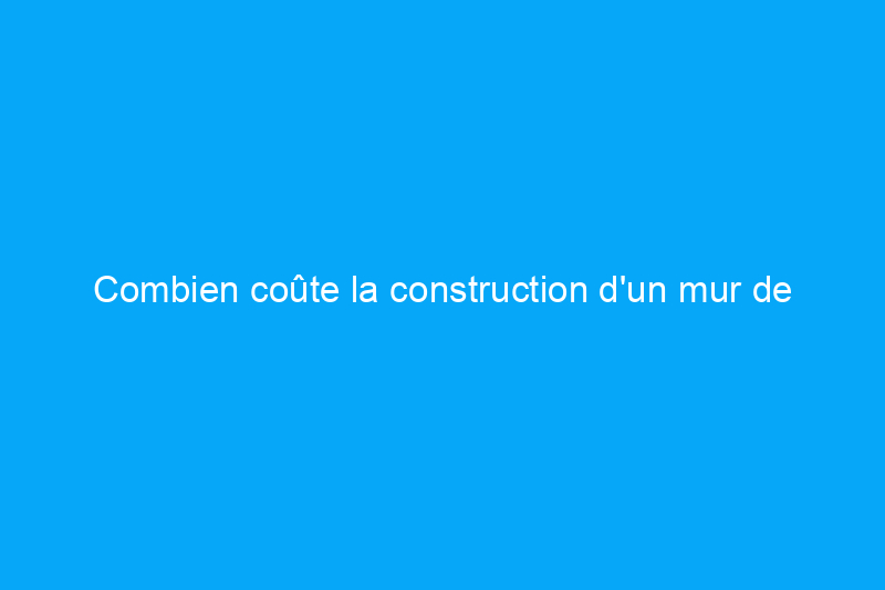 Combien coûte la construction d'un mur de soutènement ? (Guide 2024)