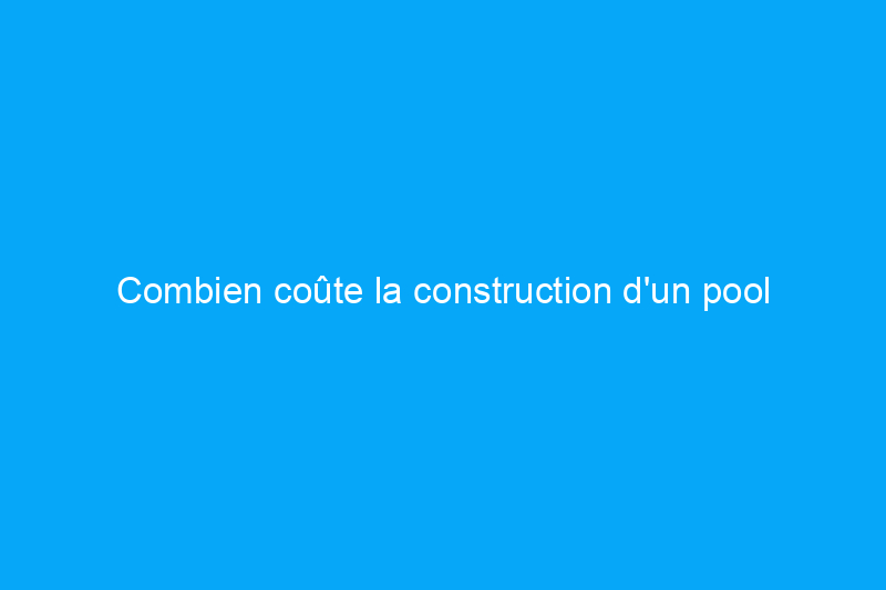 Combien coûte la construction d'un pool house ?