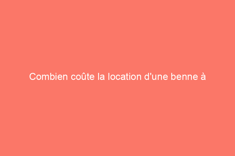 Combien coûte la location d'une benne à ordures ?