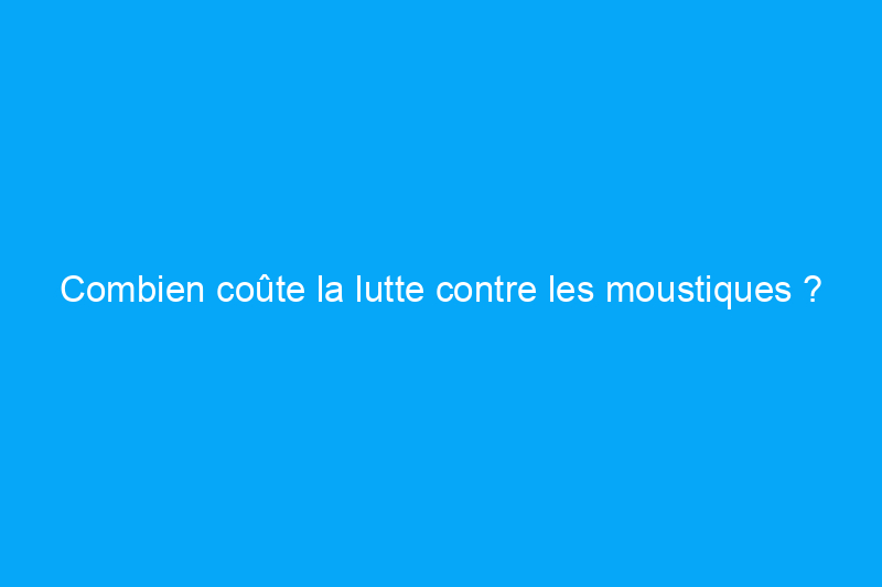 Combien coûte la lutte contre les moustiques ?