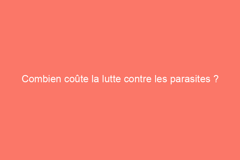 Combien coûte la lutte contre les parasites ?