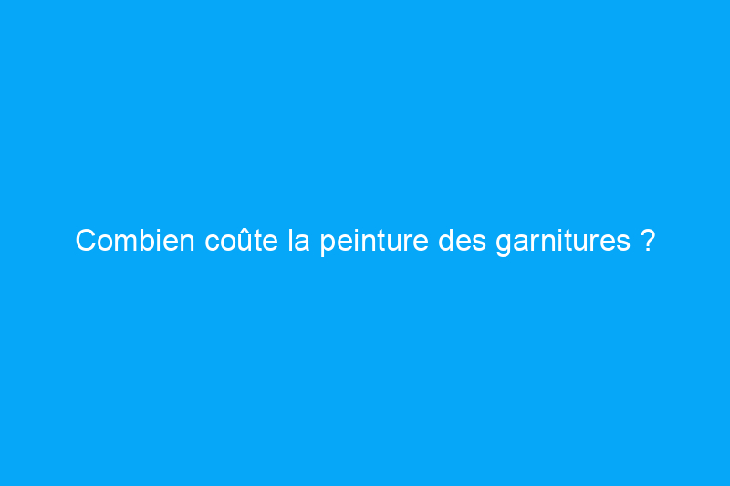 Combien coûte la peinture des garnitures ?