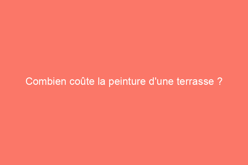 Combien coûte la peinture d'une terrasse ? (Guide 2024)