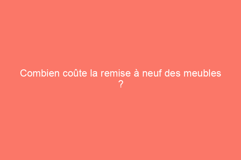 Combien coûte la remise à neuf des meubles ?